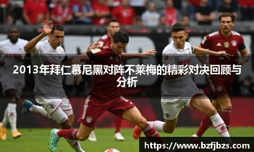 2013年拜仁慕尼黑对阵不莱梅的精彩对决回顾与分析