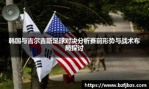 韩国与吉尔吉斯足球对决分析赛前形势与战术布局探讨
