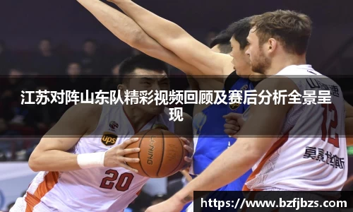 江苏对阵山东队精彩视频回顾及赛后分析全景呈现